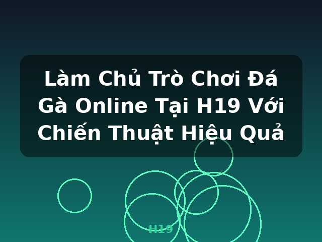 Làm Chủ Trò Chơi Đá Gà Online Tại H19 Với Chiến Thuật Hiệu Quả - H19