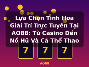 Lựa Chọn Tinh Hoa Giải Trí Trực Tuyến Tại AO88: Từ Casino Đến Nổ Hũ Và Cá Thể Thao - AO88