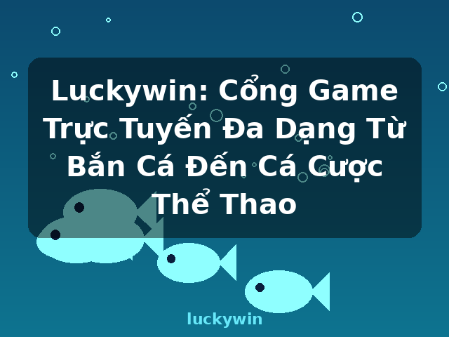 Luckywin: Cổng Game Trực Tuyến Đa Dạng Từ Bắn Cá Đến Cá Cược Thể Thao - luckywin