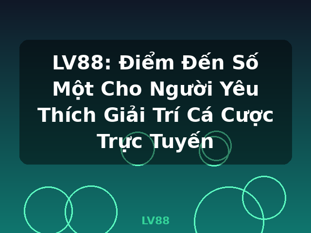 LV88: Điểm Đến Số Một Cho Người Yêu Thích Giải Trí Cá Cược Trực Tuyến - LV88