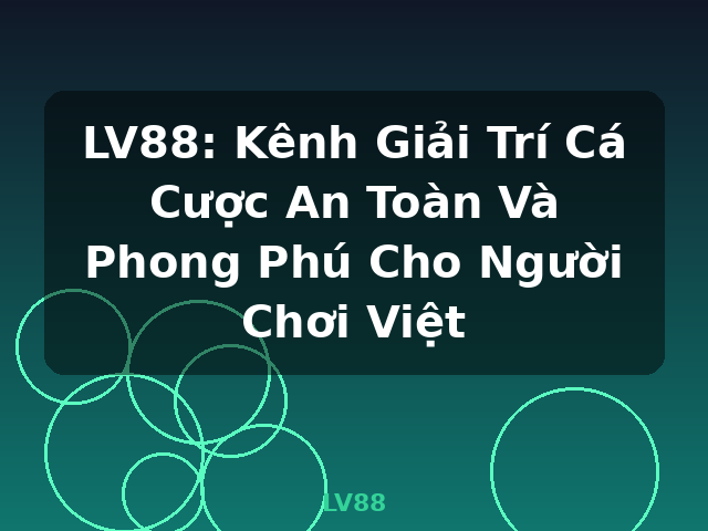 LV88: Kênh Giải Trí Cá Cược An Toàn Và Phong Phú Cho Người Chơi Việt - LV88