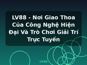 LV88 - Nơi Giao Thoa Của Công Nghệ Hiện Đại Và Trò Chơi Giải Trí Trực Tuyến - LV88