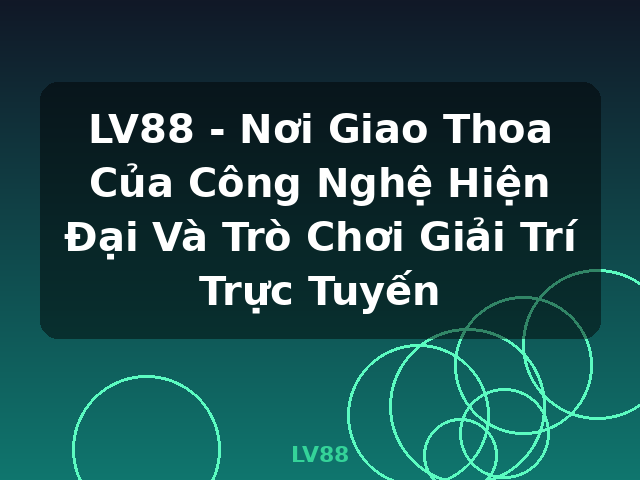 LV88 - Nơi Giao Thoa Của Công Nghệ Hiện Đại Và Trò Chơi Giải Trí Trực Tuyến - LV88 LV88 - Nơi Giao Thoa Của Công Nghệ Hiện Đại Và Trò Chơi Giải Trí Trực Tuyến - LV88