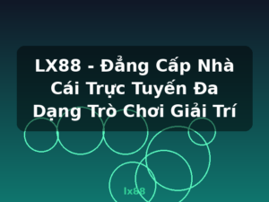 LX88 - Đẳng Cấp Nhà Cái Trực Tuyến Đa Dạng Trò Chơi Giải Trí - lx88
