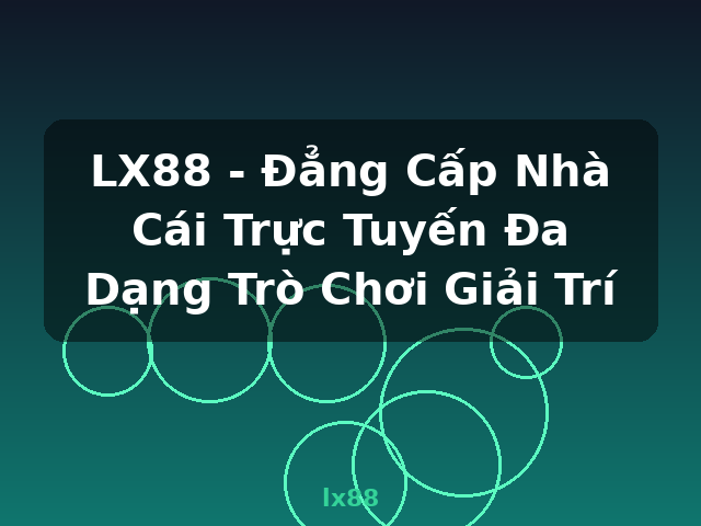 LX88 - Đẳng Cấp Nhà Cái Trực Tuyến Đa Dạng Trò Chơi Giải Trí - lx88