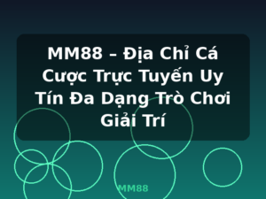 MM88 – Địa Chỉ Cá Cược Trực Tuyến Uy Tín Đa Dạng Trò Chơi Giải Trí - MM88