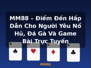 MM88 – Điểm Đến Hấp Dẫn Cho Người Yêu Nổ Hũ, Đá Gà Và Game Bài Trực Tuyến - MM88