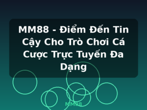 MM88 - Điểm Đến Tin Cậy Cho Trò Chơi Cá Cược Trực Tuyến Đa Dạng - MM88
