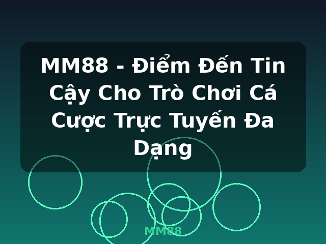 MM88 - Điểm Đến Tin Cậy Cho Trò Chơi Cá Cược Trực Tuyến Đa Dạng - MM88