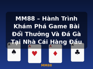 MM88 – Hành Trình Khám Phá Game Bài Đổi Thưởng Và Đá Gà Tại Nhà Cái Hàng Đầu - MM88