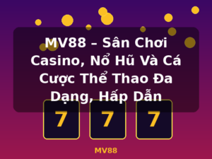 MV88 – Sân Chơi Casino, Nổ Hũ Và Cá Cược Thể Thao Đa Dạng, Hấp Dẫn - MV88
