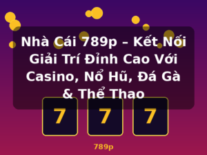 Nhà Cái 789p – Kết Nối Giải Trí Đỉnh Cao Với Casino, Nổ Hũ, Đá Gà & Thể Thao - 789p
