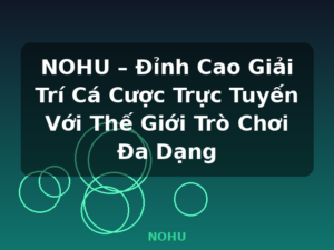 NOHU – Đỉnh Cao Giải Trí Cá Cược Trực Tuyến Với Thế Giới Trò Chơi Đa Dạng - NOHU