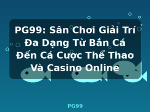 PG99: Sân Chơi Giải Trí Đa Dạng Từ Bắn Cá Đến Cá Cược Thể Thao Và Casino Online - PG99