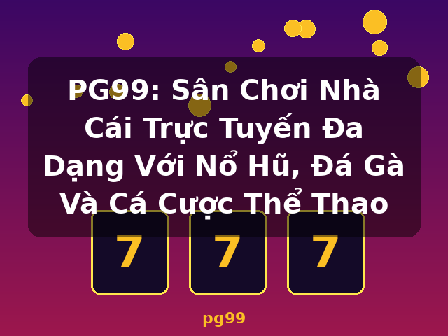 PG99: Sân Chơi Nhà Cái Trực Tuyến Đa Dạng Với Nổ Hũ, Đá Gà Và Cá Cược Thể Thao - pg99