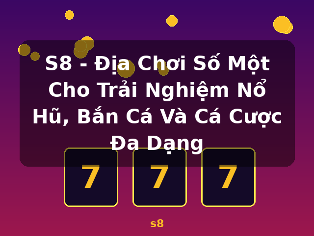 S8 - Địa Chơi Số Một Cho Trải Nghiệm Nổ Hũ, Bắn Cá Và Cá Cược Đa Dạng - s8 S8 - Địa Chơi Số Một Cho Trải Nghiệm Nổ Hũ, Bắn Cá Và Cá Cược Đa Dạng - s8