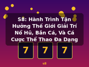 S8: Hành Trình Tận Hưởng Thế Giới Giải Trí Nổ Hũ, Bắn Cá, Và Cá Cược Thể Thao Đa Dạng - s8
