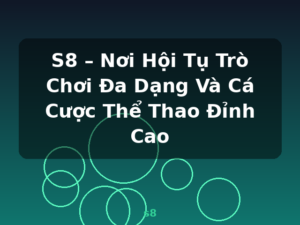 S8 – Nơi Hội Tụ Trò Chơi Đa Dạng Và Cá Cược Thể Thao Đỉnh Cao - s8