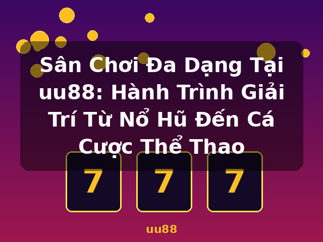 Sân Chơi Đa Dạng Tại uu88: Hành Trình Giải Trí Từ Nổ Hũ Đến Cá Cược Thể Thao - uu88