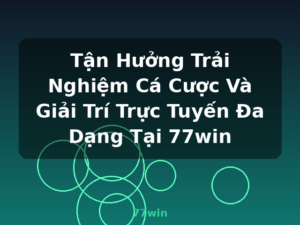 Tận Hưởng Trải Nghiệm Cá Cược Và Giải Trí Trực Tuyến Đa Dạng Tại 77win - 77win