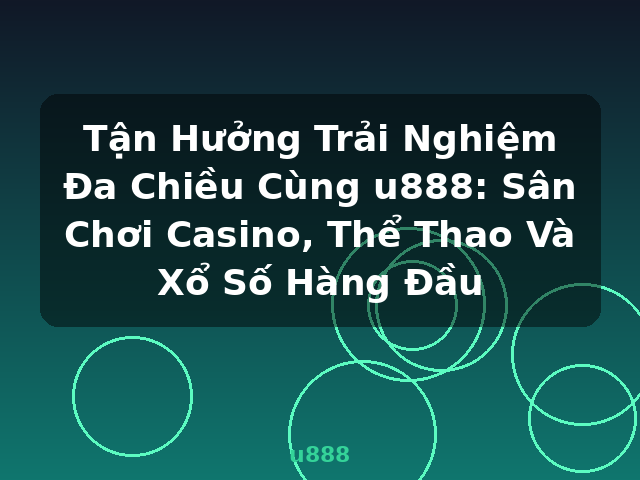Tận Hưởng Trải Nghiệm Đa Chiều Cùng u888: Sân Chơi Casino, Thể Thao Và Xổ Số Hàng Đầu - u888 Tận Hưởng Trải Nghiệm Đa Chiều Cùng u888: Sân Chơi Casino, Thể Thao Và Xổ Số Hàng Đầu - u888