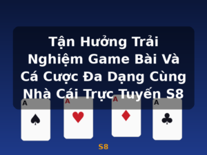 Tận Hưởng Trải Nghiệm Game Bài Và Cá Cược Đa Dạng Cùng Nhà Cái Trực Tuyến S8 - S8