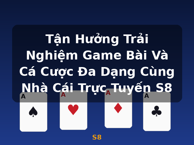 Tận Hưởng Trải Nghiệm Game Bài Và Cá Cược Đa Dạng Cùng Nhà Cái Trực Tuyến S8 - S8 Tận Hưởng Trải Nghiệm Game Bài Và Cá Cược Đa Dạng Cùng Nhà Cái Trực Tuyến S8 - S8