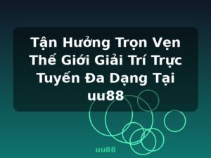Tận Hưởng Trọn Vẹn Thế Giới Giải Trí Trực Tuyến Đa Dạng Tại uu88 - uu88