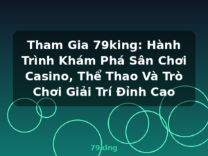 Tham Gia 79king: Hành Trình Khám Phá Sân Chơi Casino, Thể Thao Và Trò Chơi Giải Trí Đỉnh Cao - 79king