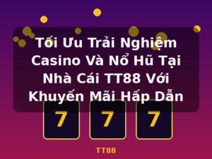 Tối Ưu Trải Nghiệm Casino Và Nổ Hũ Tại Nhà Cái TT88 Với Khuyến Mãi Hấp Dẫn - TT88