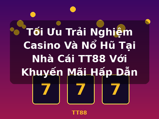 Tối Ưu Trải Nghiệm Casino Và Nổ Hũ Tại Nhà Cái TT88 Với Khuyến Mãi Hấp Dẫn - TT88