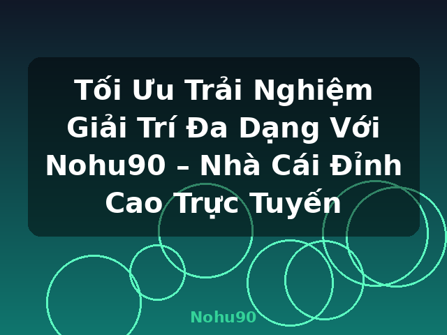 Tối Ưu Trải Nghiệm Giải Trí Đa Dạng Với Nohu90 – Nhà Cái Đỉnh Cao Trực Tuyến - Nohu90