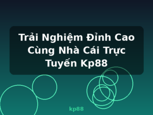 Trải Nghiệm Đỉnh Cao Cùng Nhà Cái Trực Tuyến Kp88 - kp88