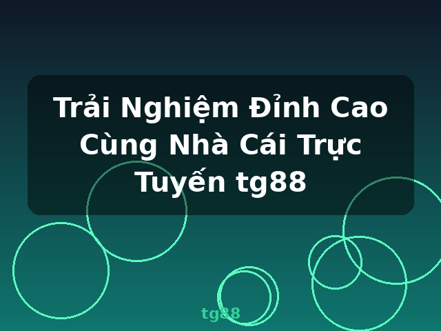 Trải Nghiệm Đỉnh Cao Cùng Nhà Cái Trực Tuyến tg88 - tg88 Trải Nghiệm Đỉnh Cao Cùng Nhà Cái Trực Tuyến tg88 - tg88