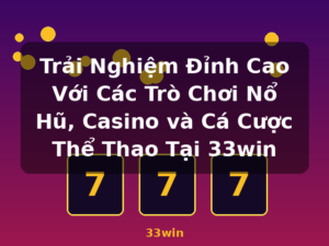 Trải Nghiệm Đỉnh Cao Với Các Trò Chơi Nổ Hũ, Casino và Cá Cược Thể Thao Tại 33win - 33win