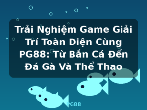 Trải Nghiệm Game Giải Trí Toàn Diện Cùng PG88: Từ Bắn Cá Đến Đá Gà Và Thể Thao - PG88