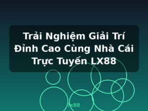Trải Nghiệm Giải Trí Đỉnh Cao Cùng Nhà Cái Trực Tuyến LX88 - lx88