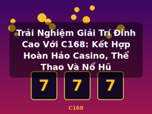 Trải Nghiệm Giải Trí Đỉnh Cao Với C168: Kết Hợp Hoàn Hảo Casino, Thể Thao Và Nổ Hũ - C168