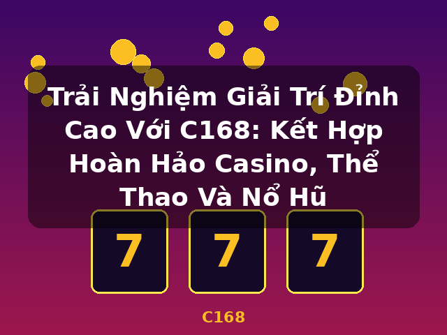Trải Nghiệm Giải Trí Đỉnh Cao Với C168: Kết Hợp Hoàn Hảo Casino, Thể Thao Và Nổ Hũ - C168 Trải Nghiệm Giải Trí Đỉnh Cao Với C168: Kết Hợp Hoàn Hảo Casino, Thể Thao Và Nổ Hũ - C168