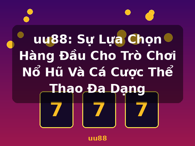 uu88: Sự Lựa Chọn Hàng Đầu Cho Trò Chơi Nổ Hũ Và Cá Cược Thể Thao Đa Dạng - uu88