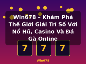 Win678 – Khám Phá Thế Giới Giải Trí Số Với Nổ Hũ, Casino Và Đá Gà Online - Win678