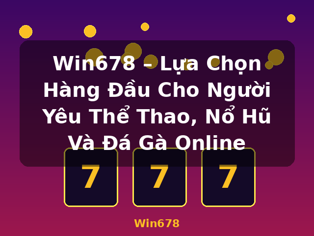Win678 – Lựa Chọn Hàng Đầu Cho Người Yêu Thể Thao, Nổ Hũ Và Đá Gà Online - Win678