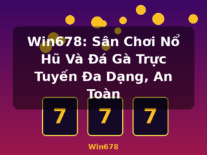 Win678: Sân Chơi Nổ Hũ Và Đá Gà Trực Tuyến Đa Dạng, An Toàn - Win678