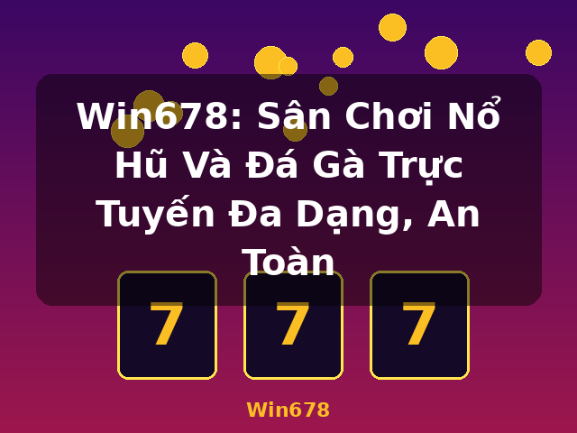 Win678: Sân Chơi Nổ Hũ Và Đá Gà Trực Tuyến Đa Dạng, An Toàn - Win678
