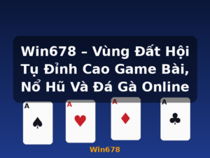 Win678 – Vùng Đất Hội Tụ Đỉnh Cao Game Bài, Nổ Hũ Và Đá Gà Online - Win678