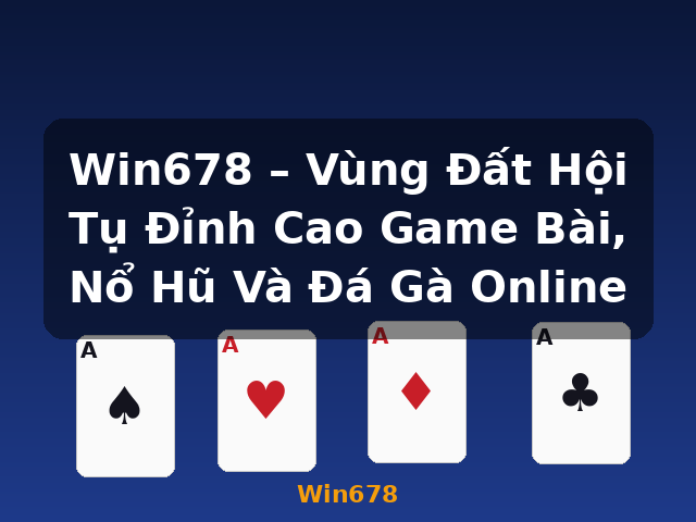 Win678 – Vùng Đất Hội Tụ Đỉnh Cao Game Bài, Nổ Hũ Và Đá Gà Online - Win678