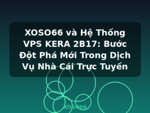 XOSO66 và Hệ Thống VPS KERA 2B17: Bước Đột Phá Mới Trong Dịch Vụ Nhà Cái Trực Tuyến - XOSO66