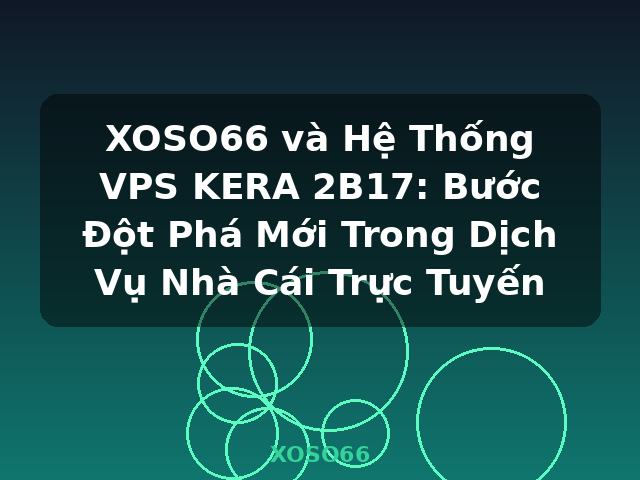 XOSO66 và Hệ Thống VPS KERA 2B17: Bước Đột Phá Mới Trong Dịch Vụ Nhà Cái Trực Tuyến - XOSO66 XOSO66 và Hệ Thống VPS KERA 2B17: Bước Đột Phá Mới Trong Dịch Vụ Nhà Cái Trực Tuyến - XOSO66