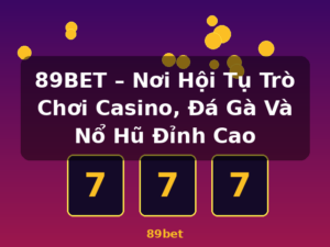 89BET – Nơi Hội Tụ Trò Chơi Casino, Đá Gà Và Nổ Hũ Đỉnh Cao - 89bet