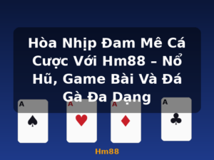 Hòa Nhịp Đam Mê Cá Cược Với Hm88 – Nổ Hũ, Game Bài Và Đá Gà Đa Dạng - Hm88